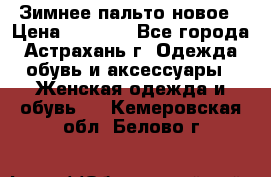 Зимнее пальто новое › Цена ­ 2 500 - Все города, Астрахань г. Одежда, обувь и аксессуары » Женская одежда и обувь   . Кемеровская обл.,Белово г.